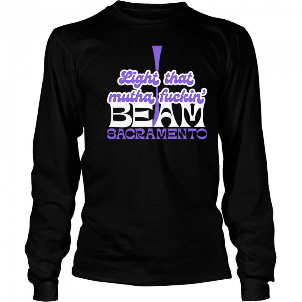 Light That Mutha Fuckin Beam Sacramento shirt Long Sleeved