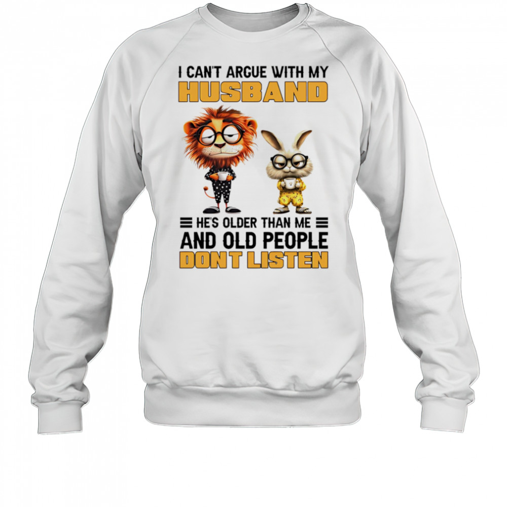 Lion and rabbit I can’t argue with my husband he’s older than me and old people don’t listen shirt Sweatshirt
