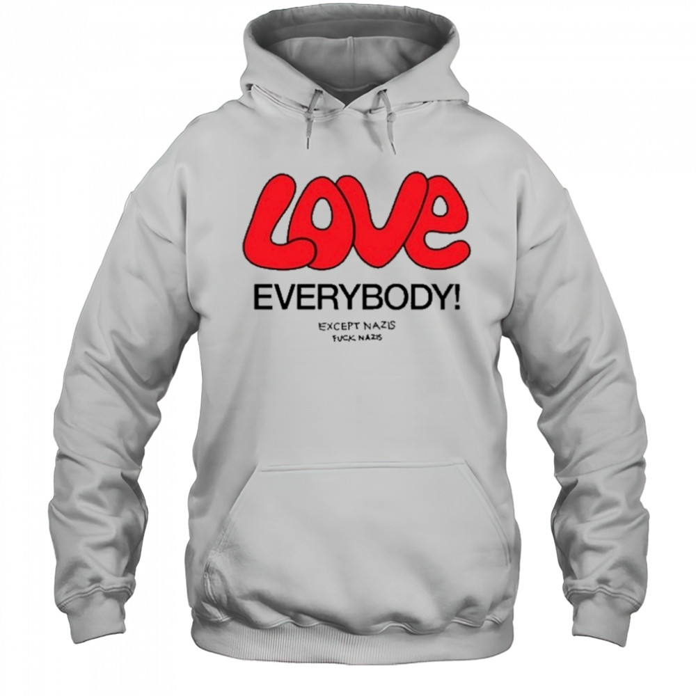 Love Everybody Except Nazis Fuck Nazis T-Shirt Hoodie