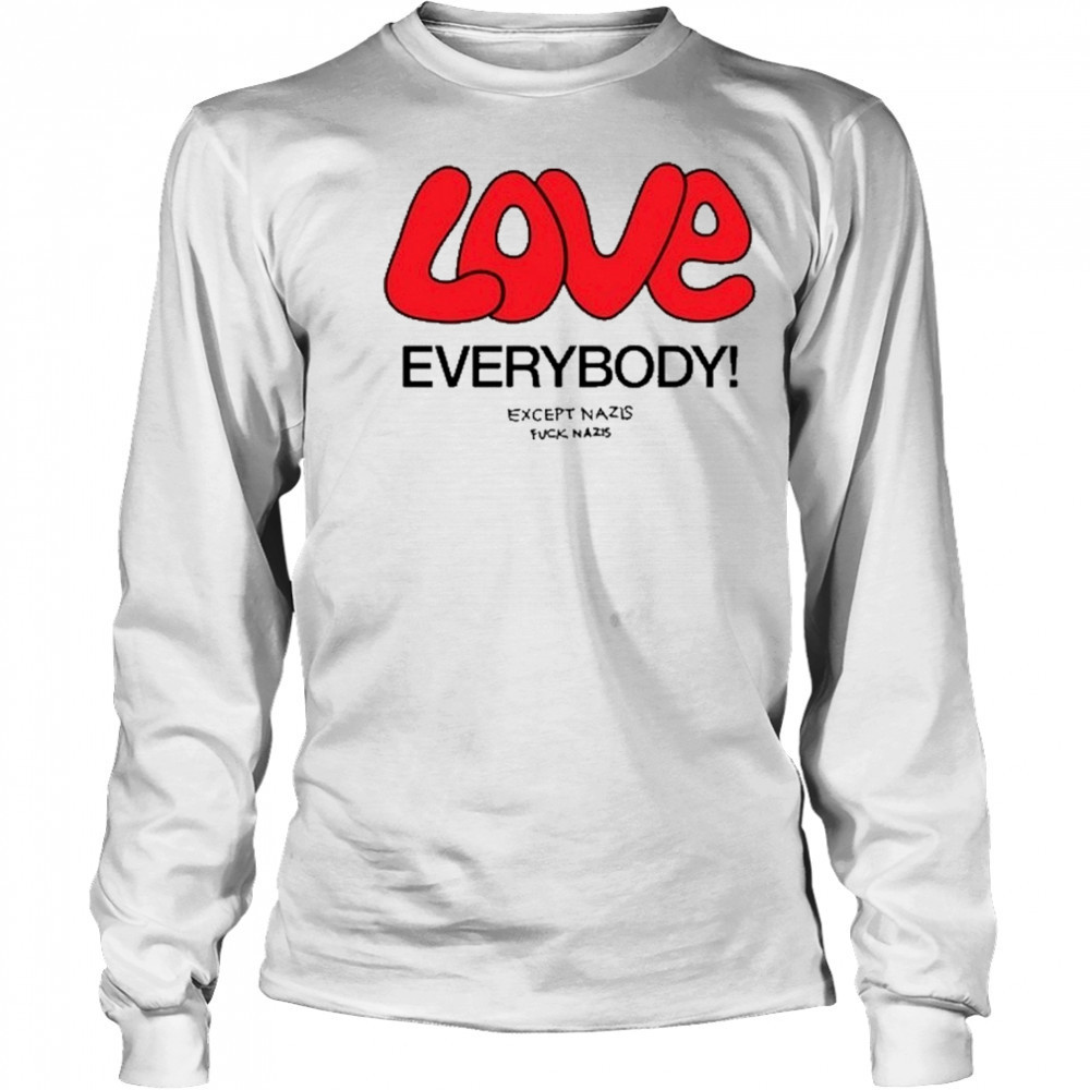 Love Everybody Except Nazis Fuck Nazis T-Shirt Long Sleeved