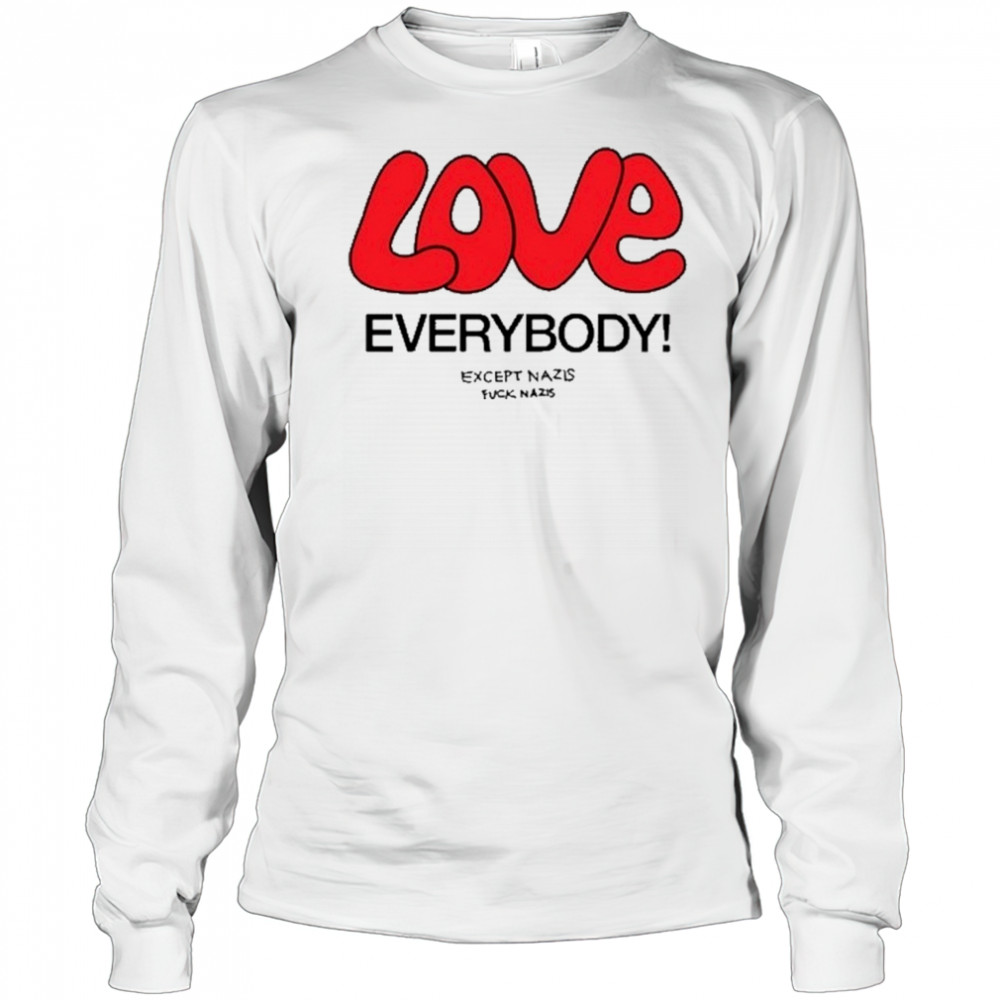 Love Everybody Except Nazis Fuck Nazis T-Shirt Long Sleeved