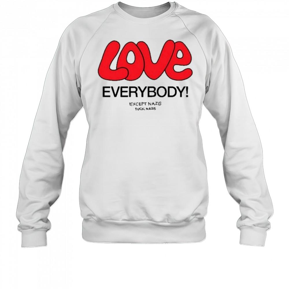 Love Everybody Except Nazis Fuck Nazis T-Shirt Sweatshirt