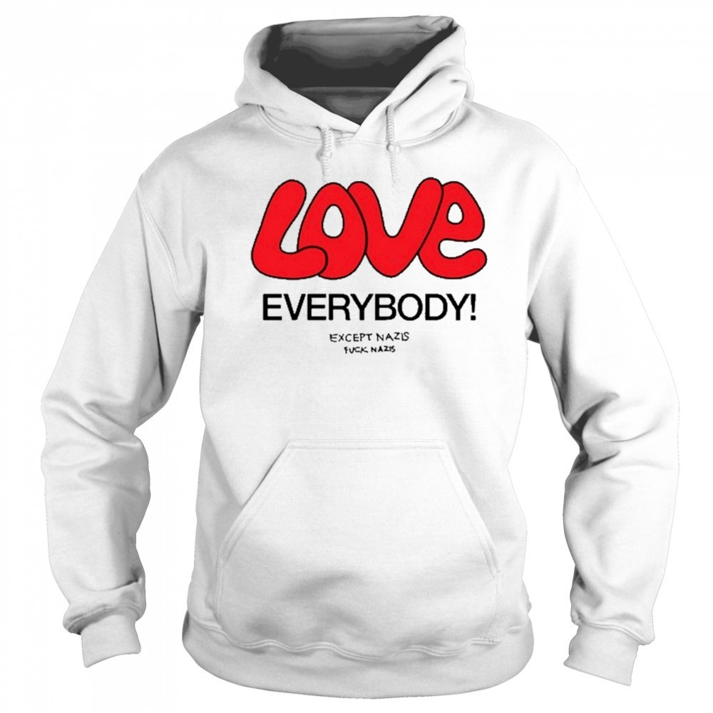 Love Everybody Except Nazis Fuck Nazis T-Shirt Sweatshirt