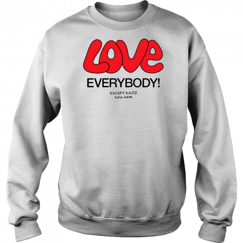 Love Everybody Except Nazis Fuck Nazis T-Shirt Hoodie