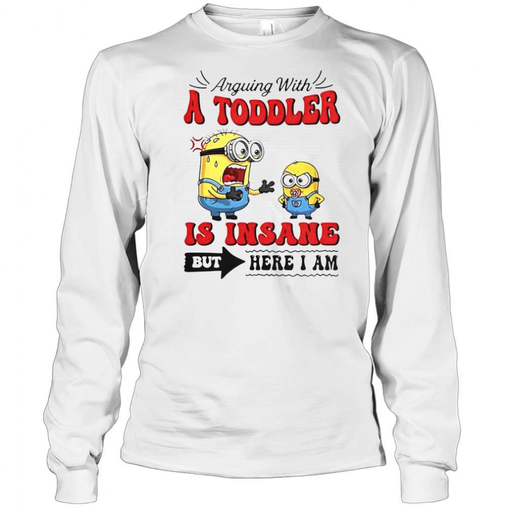 Minion Arguing With A Toddler Is Insane But Here I Am T-Shirt Long Sleeved