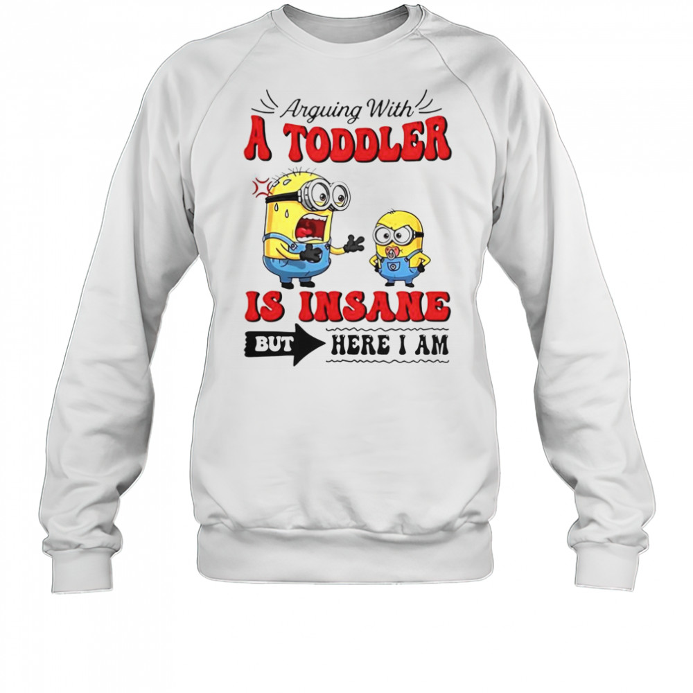 Minion Arguing With A Toddler Is Insane But Here I Am T-Shirt Sweatshirt