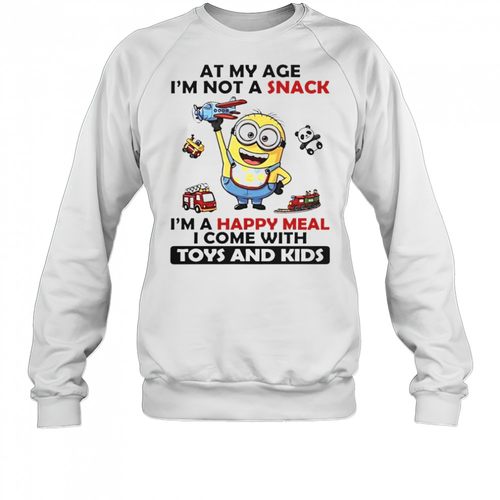 Minion At My Age I’m Not A Snack I’m A Happy Meal I Come With Toys And Kids T-Shirt Sweatshirt