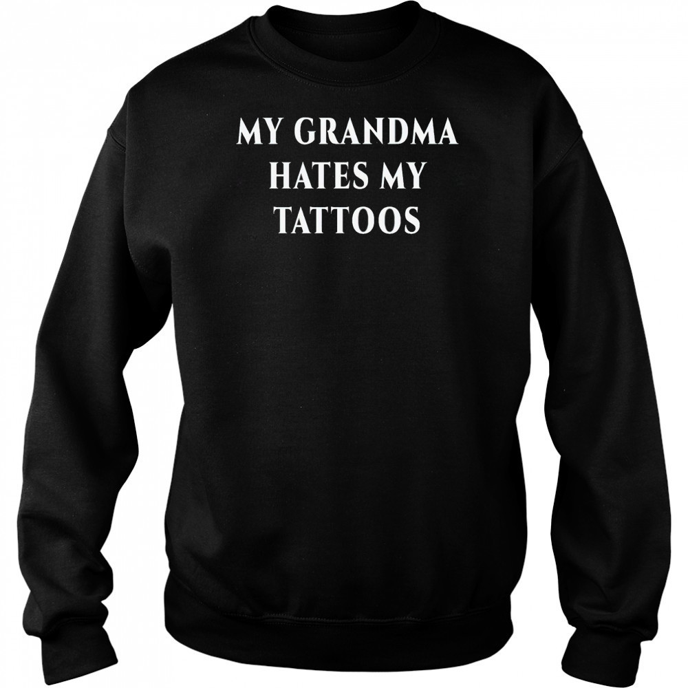 My Grandma Hates My Tattoos Shirt Hoodie
