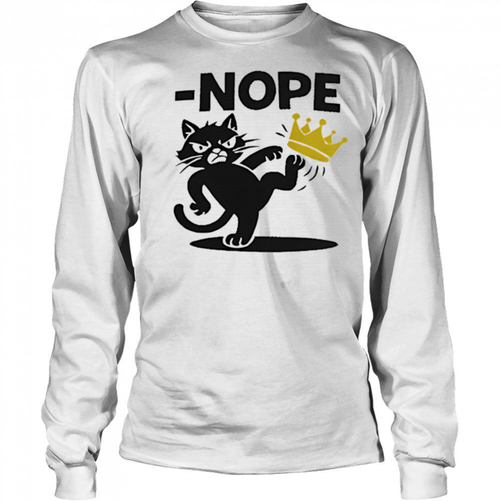 Nope Cat Kicking Crown shirt Long Sleeved