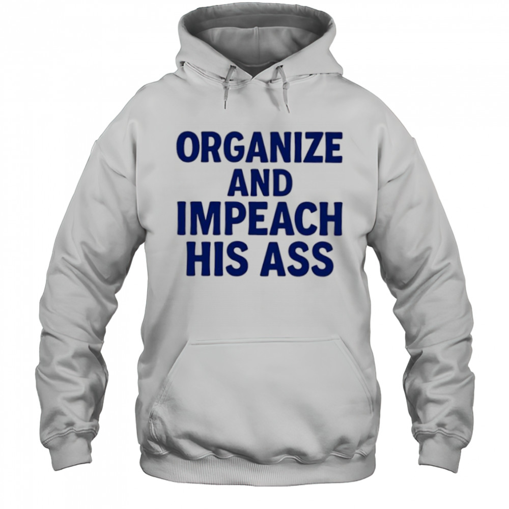 Organize And Impeach His Ass shirt Hoodie