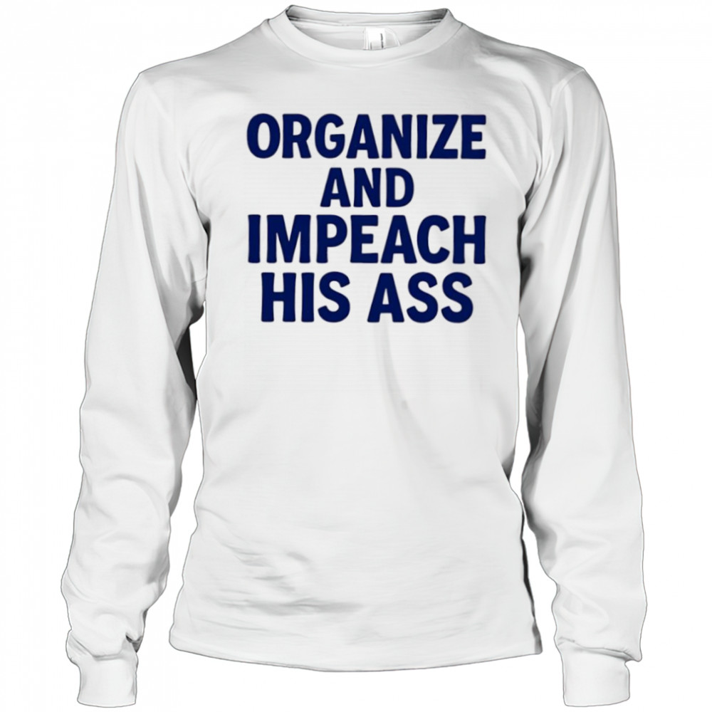 Organize And Impeach His Ass shirt Long Sleeved