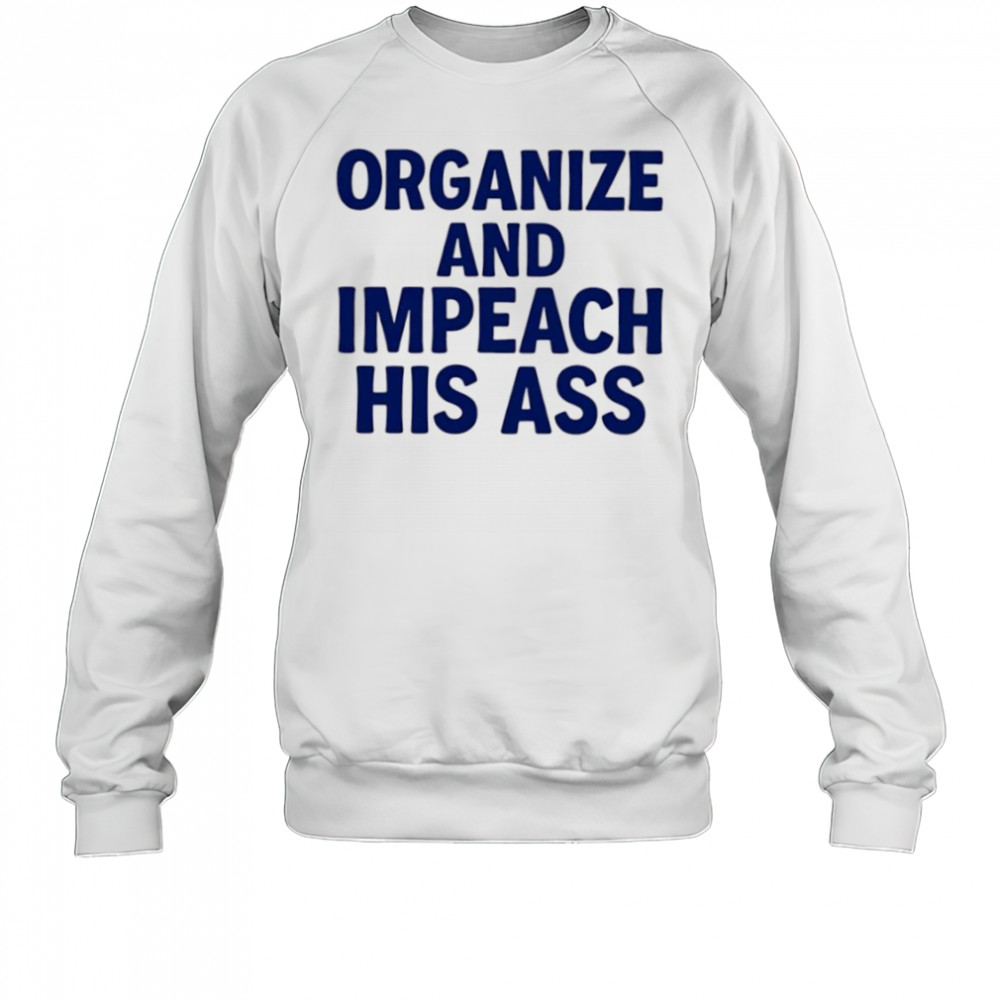Organize And Impeach His Ass shirt Sweatshirt