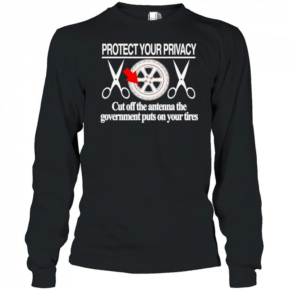 Protect your privacy cut off the antenna the government puts on your tires shirt Long Sleeved