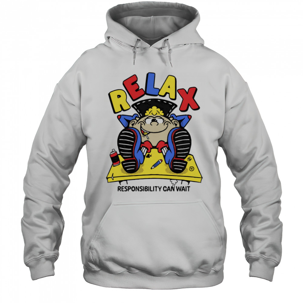 Relax responsibility can wait shirt Hoodie