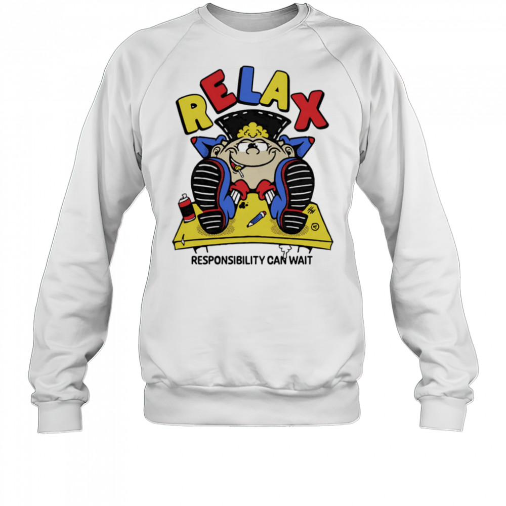 Relax responsibility can wait shirt Sweatshirt