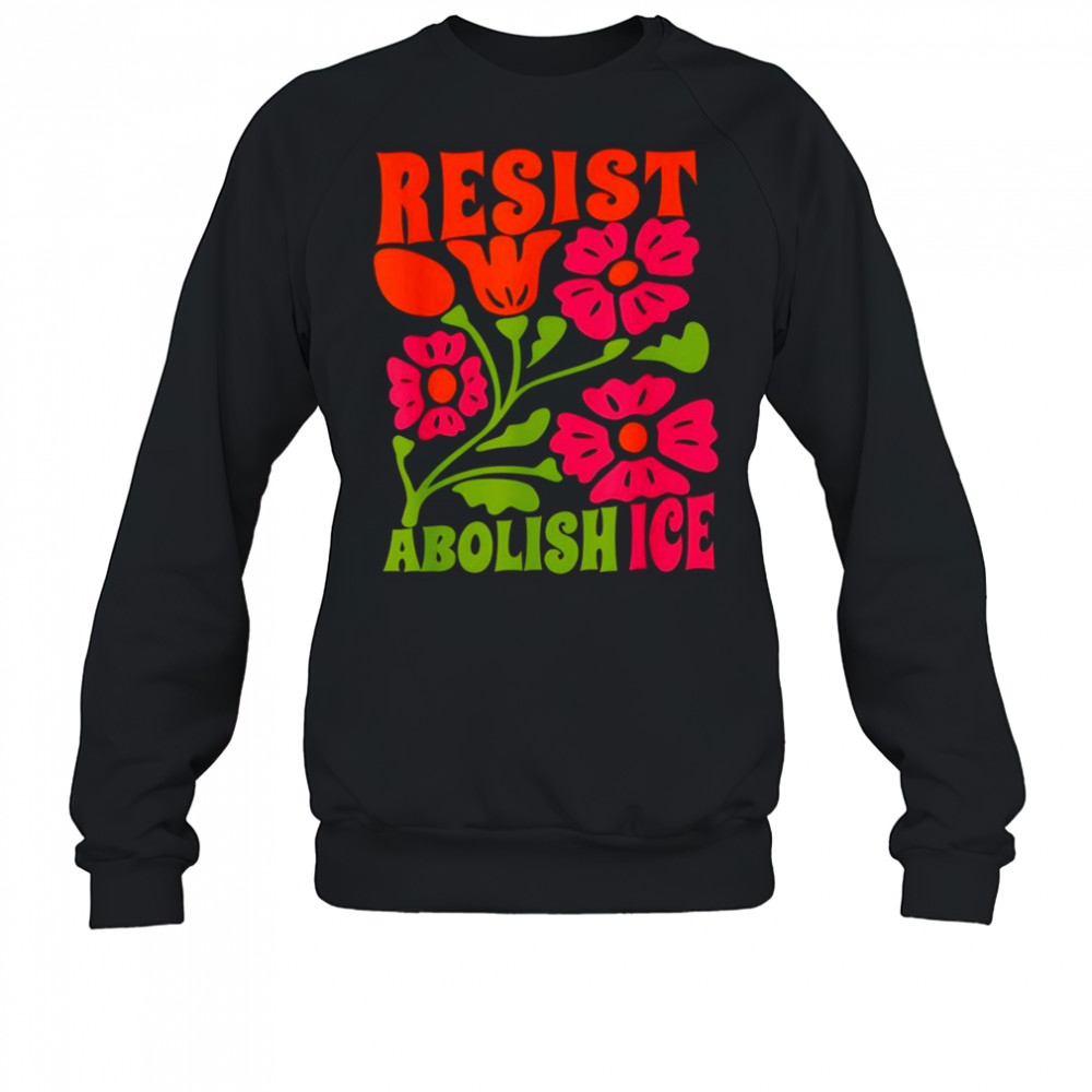 Resist abolish ice flower shirt Sweatshirt