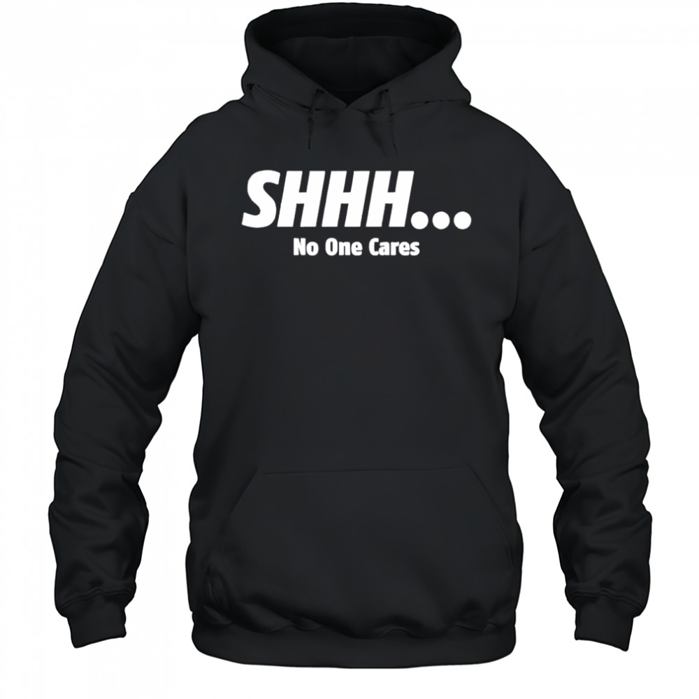 SHHH No One Cares shirt Hoodie
