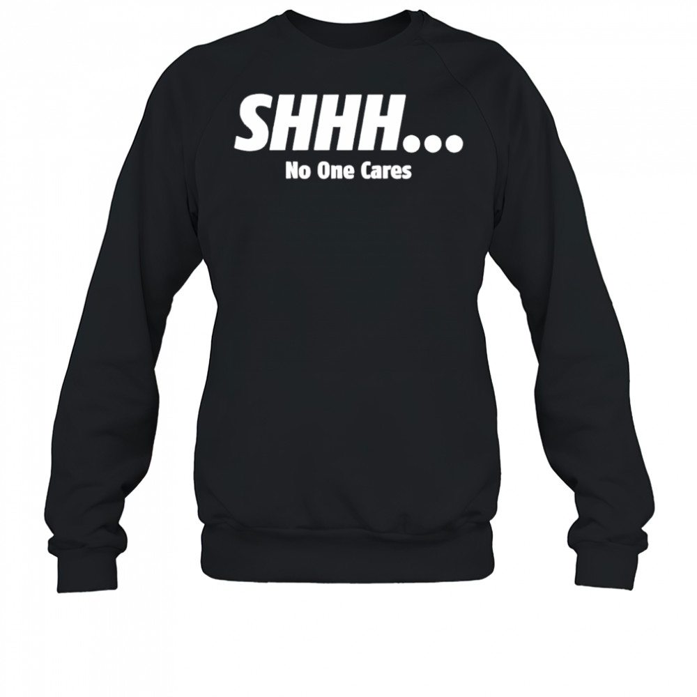 SHHH No One Cares shirt Sweatshirt