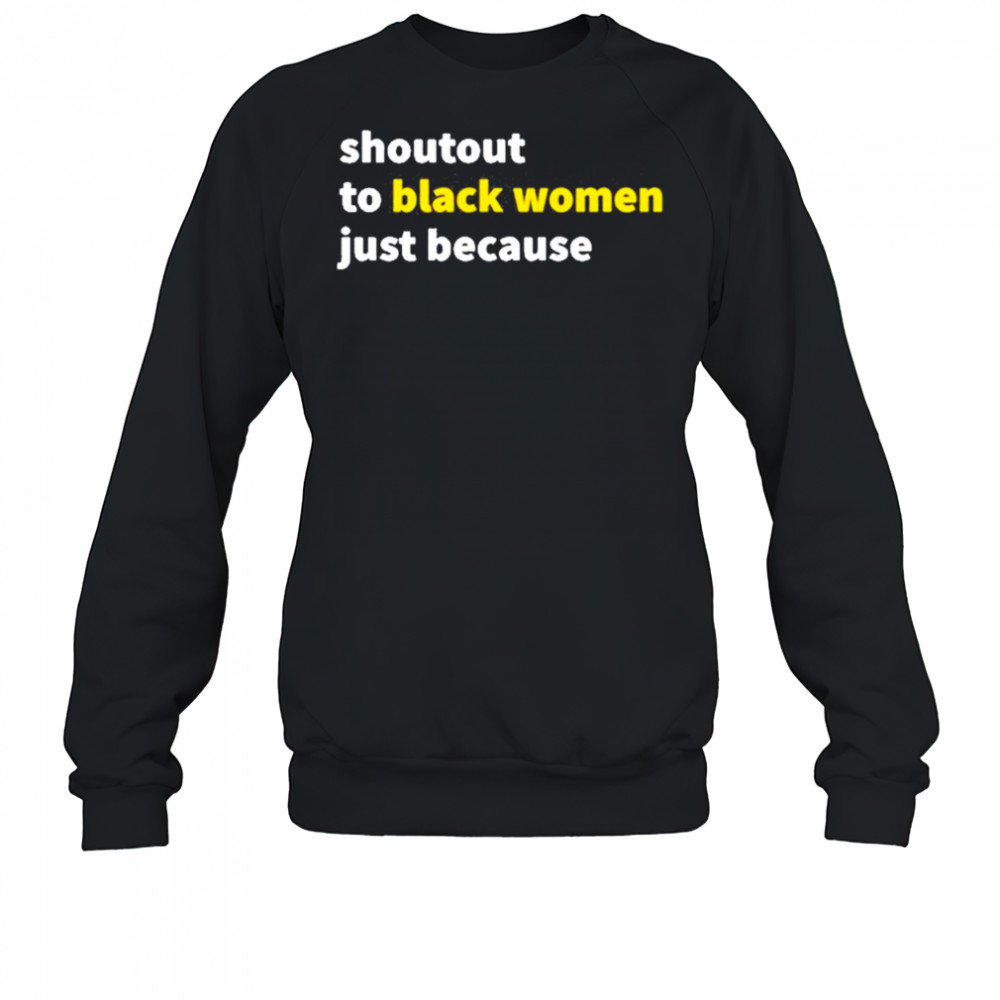 Shoutout To Black Women Just Because shirt Sweatshirt