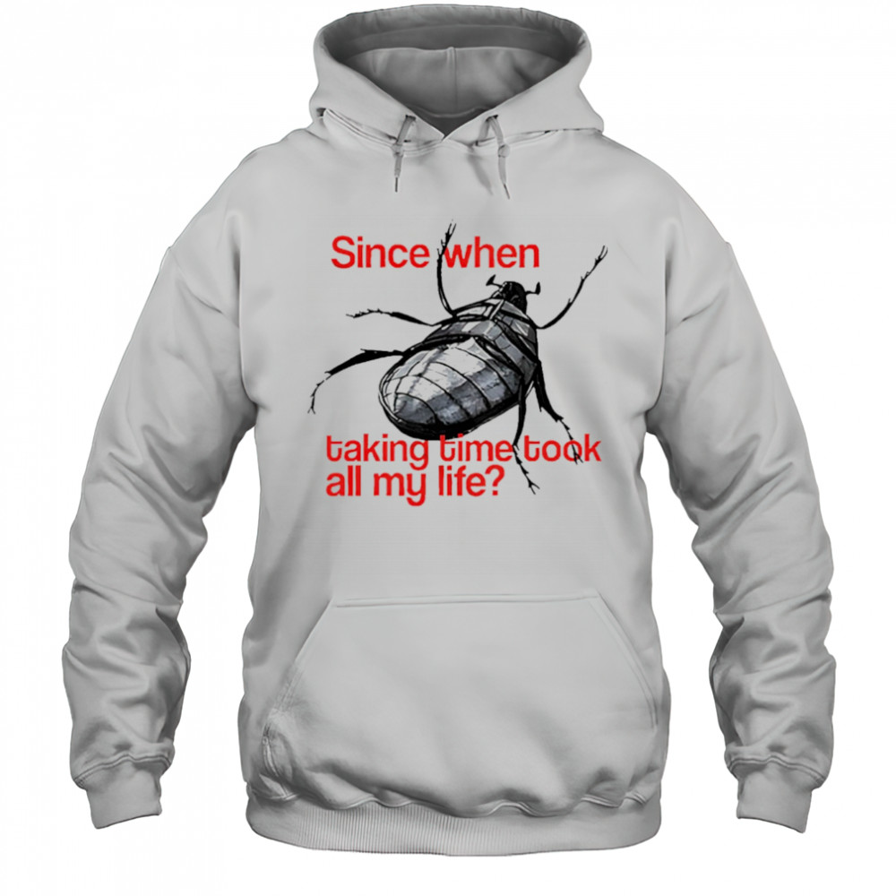 Since When Taking Time Took All My Life shirt Hoodie
