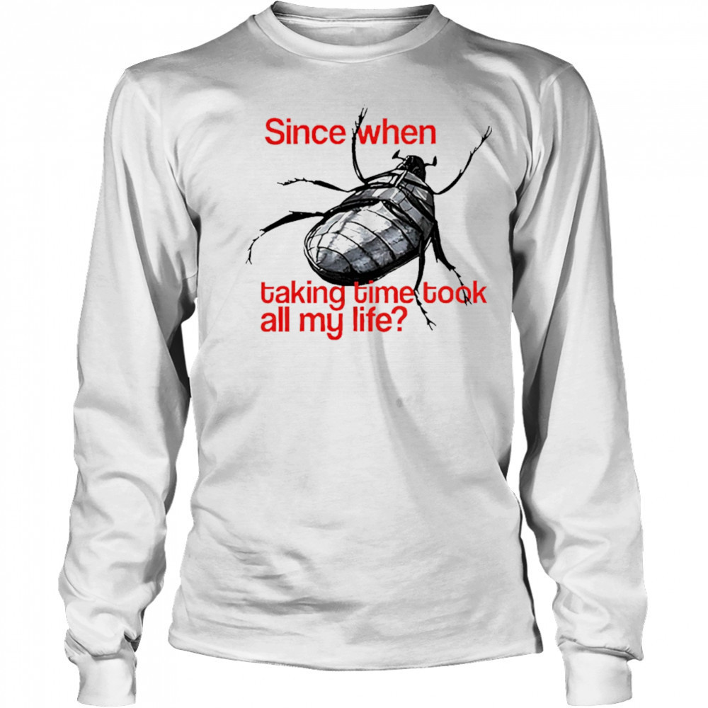 Since When Taking Time Took All My Life shirt Long Sleeved