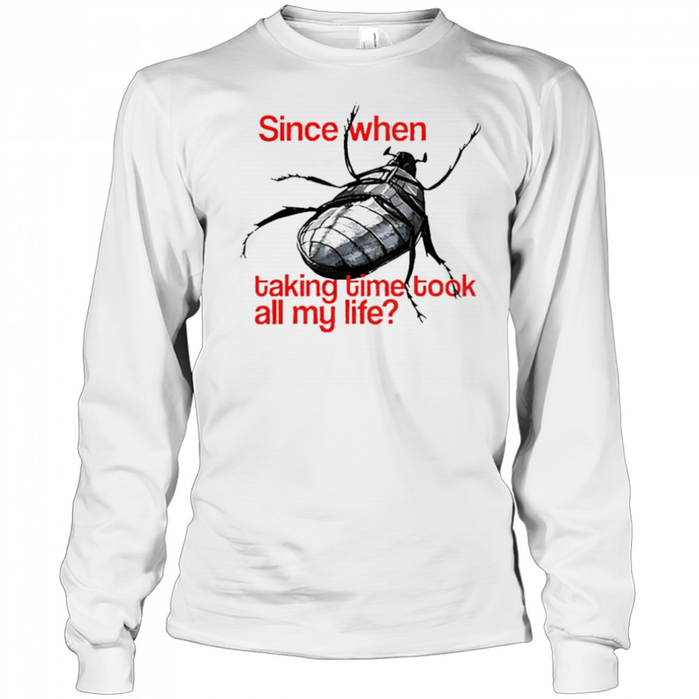 Since When Taking Time Took All My Life shirt Long Sleeved