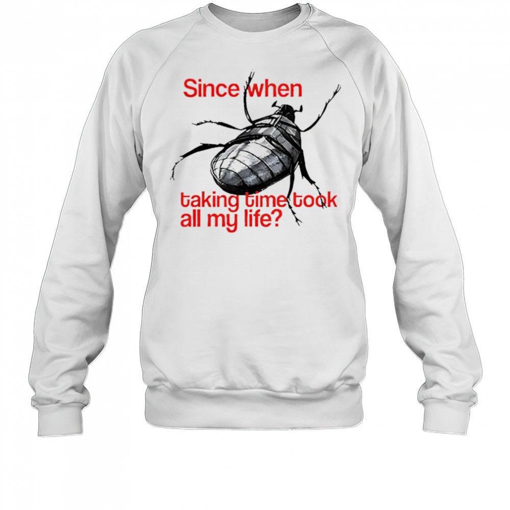 Since When Taking Time Took All My Life shirt Sweatshirt