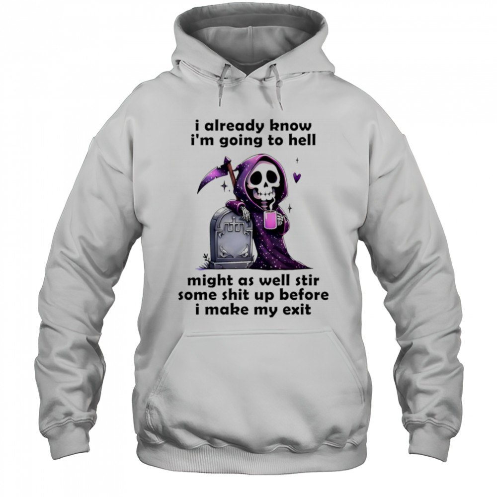 Skeleton I already know I’m going to hell might as well stir some shit up before I make my exit shirt Hoodie
