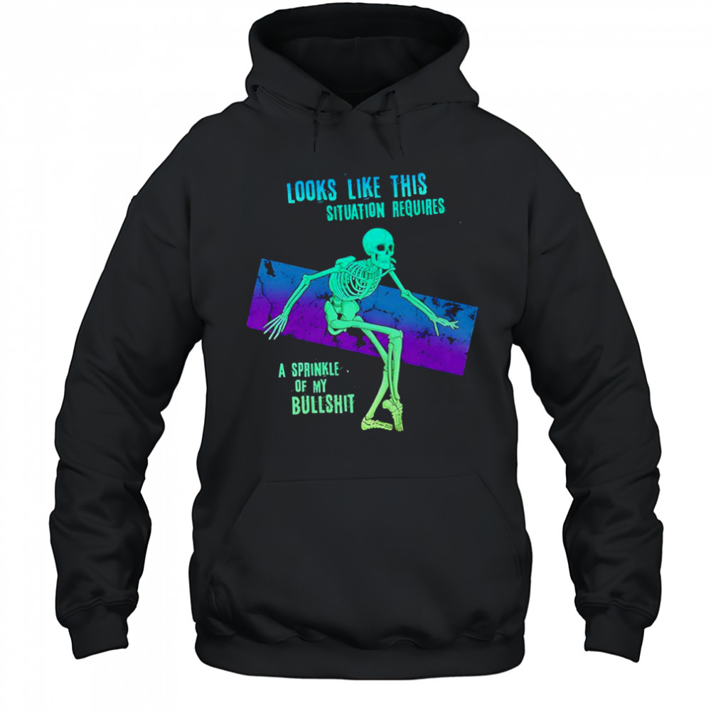 Skeleton looks like this situation requires a sprinkle of my bullshit shirt Hoodie