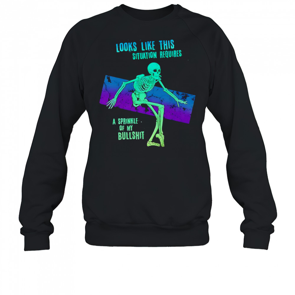 Skeleton looks like this situation requires a sprinkle of my bullshit shirt Sweatshirt