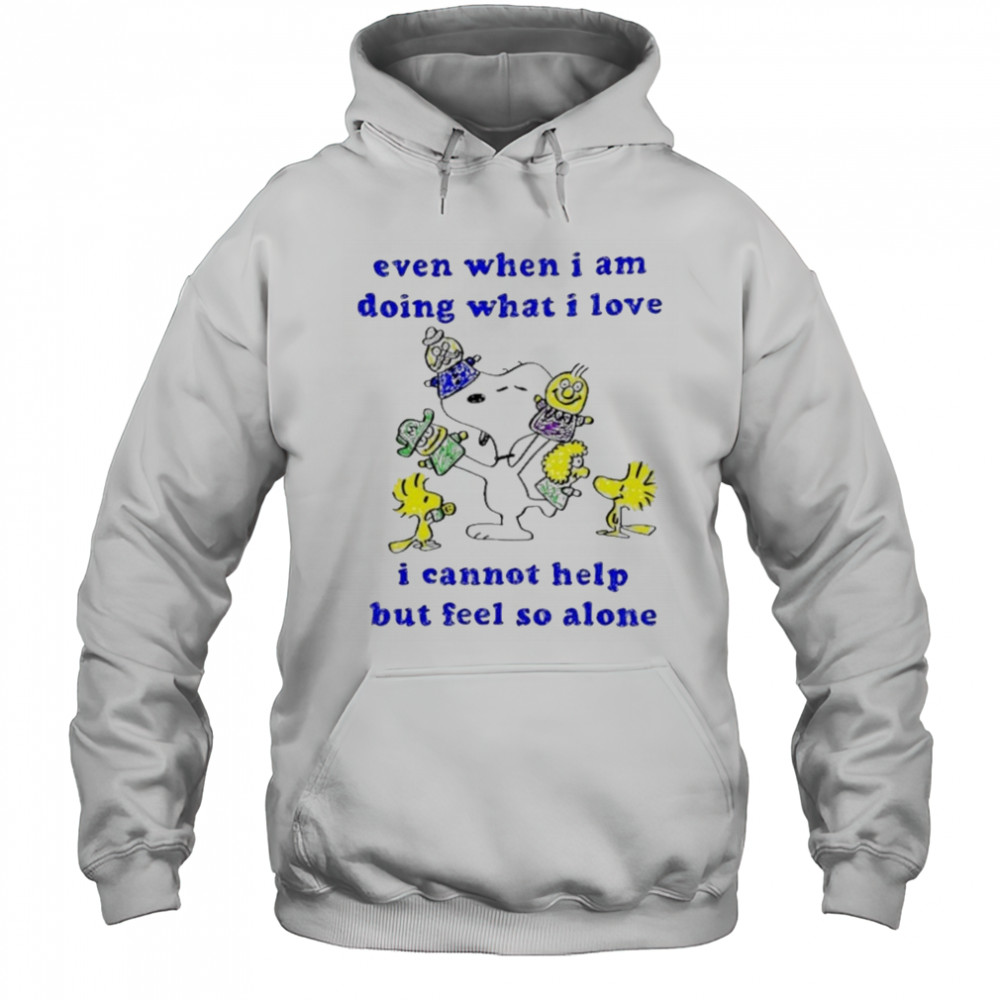Snoopy and Woodstock even when I am doing what I love I cannot help but feel so alone shirt Hoodie