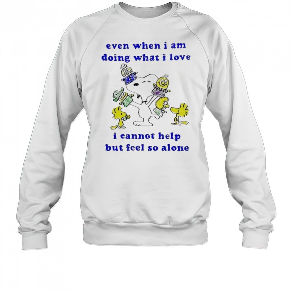 Snoopy and Woodstock even when I am doing what I love I cannot help but feel so alone shirt Sweatshirt