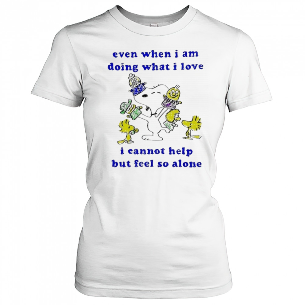 Snoopy and Woodstock even when I am doing what I love I cannot help but feel so alone shirt Women's T-shirt