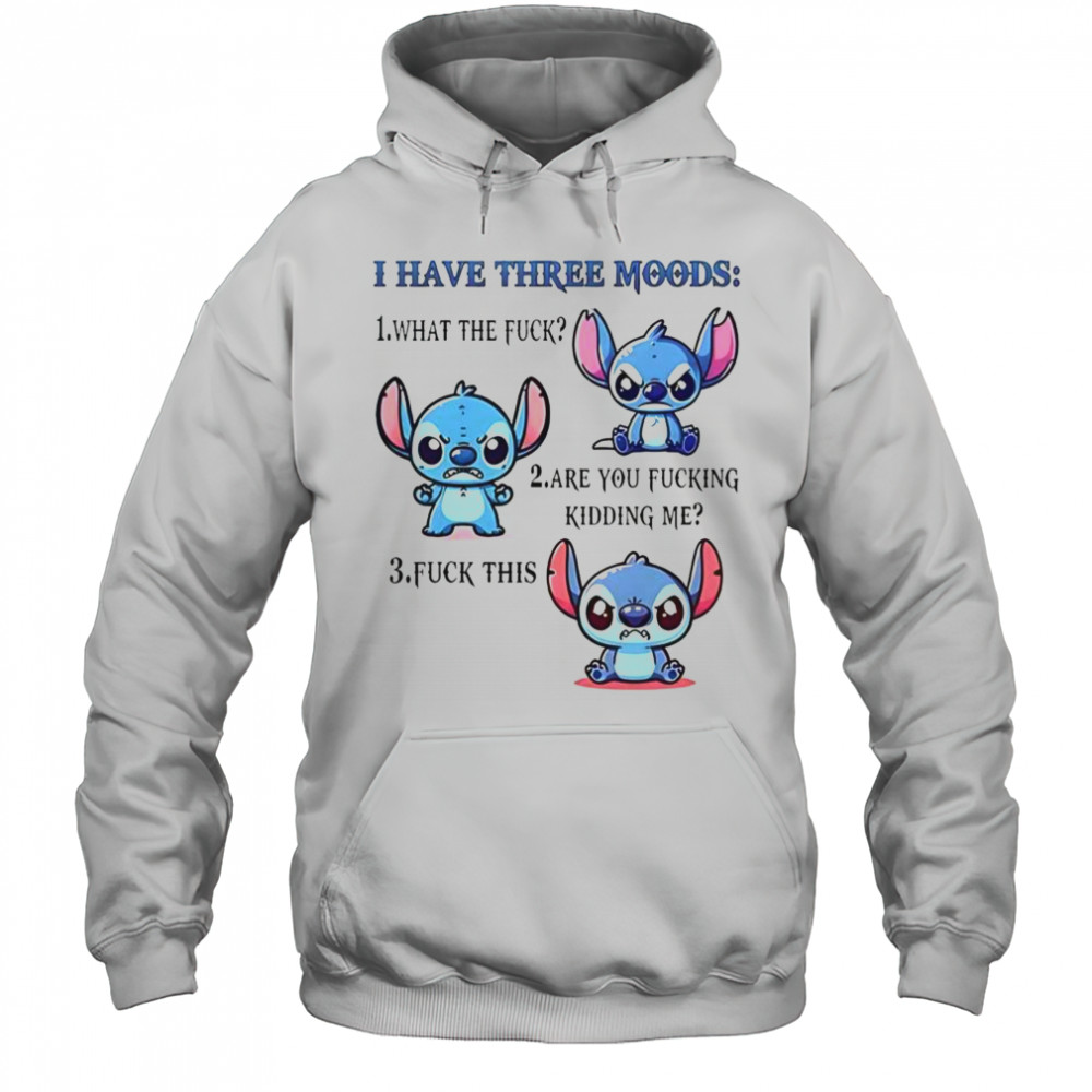 Stitch I Have Three Moods 1 What The Fuck 2 Are You Fucking Kidding Me 3 Fuck This T-Shirt Hoodie