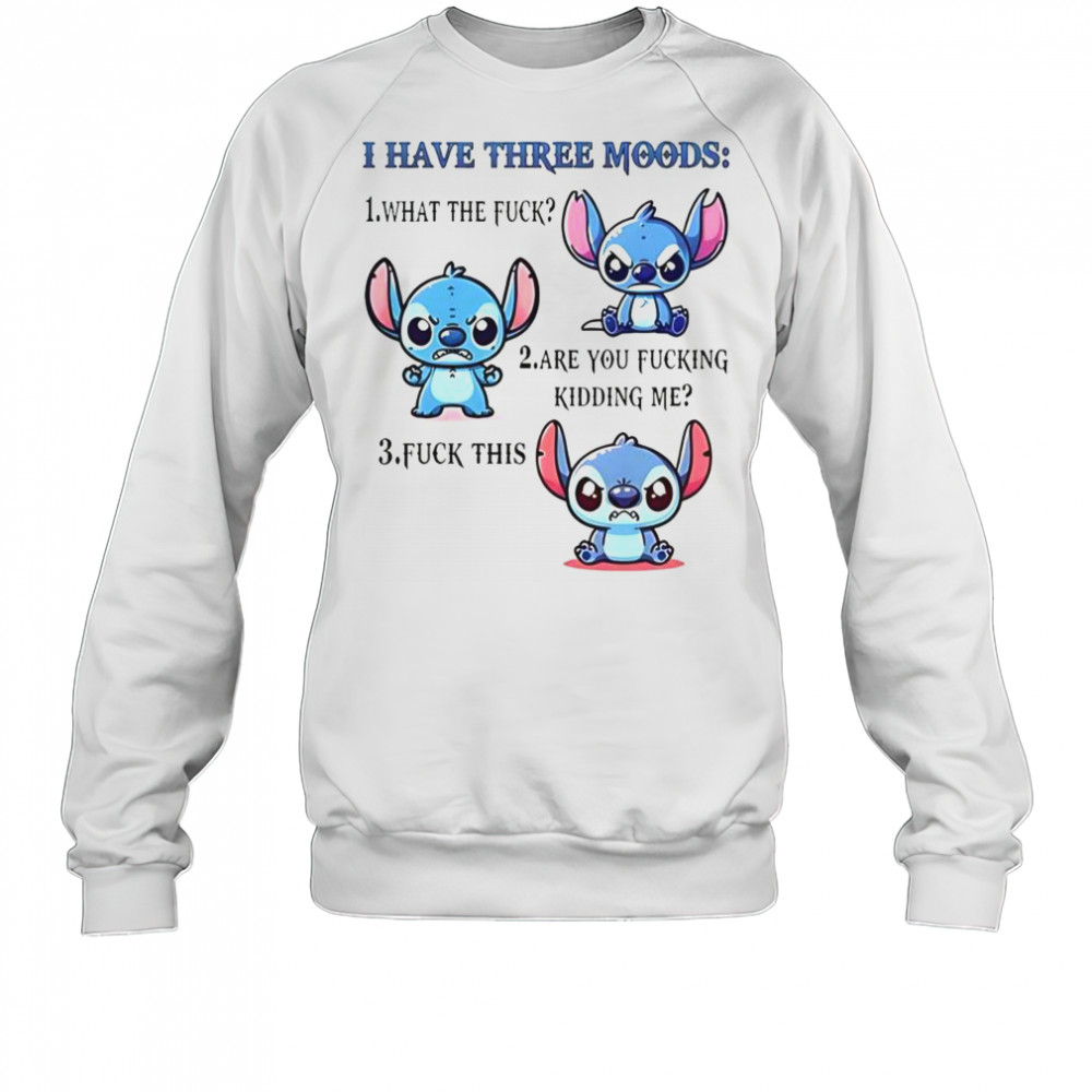 Stitch I Have Three Moods 1 What The Fuck 2 Are You Fucking Kidding Me 3 Fuck This T-Shirt Sweatshirt