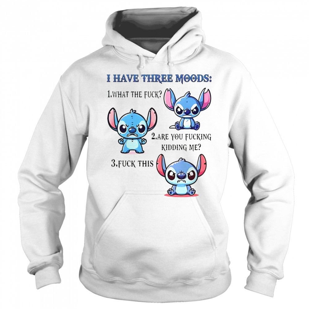 Stitch I Have Three Moods 1 What The Fuck 2 Are You Fucking Kidding Me 3 Fuck This T-Shirt Sweatshirt