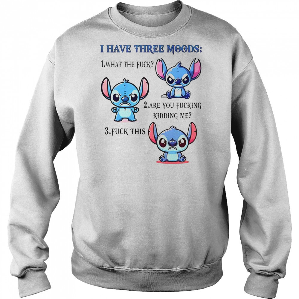 Stitch I Have Three Moods 1 What The Fuck 2 Are You Fucking Kidding Me 3 Fuck This T-Shirt Hoodie