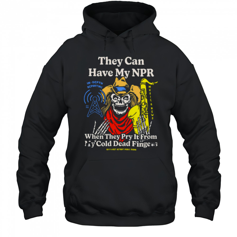 They Can Have My Npor In Depth Reporting When They Pry It From My Cold Dead Fingers Wdet Detroit Fundraiser T shirts Hoodie