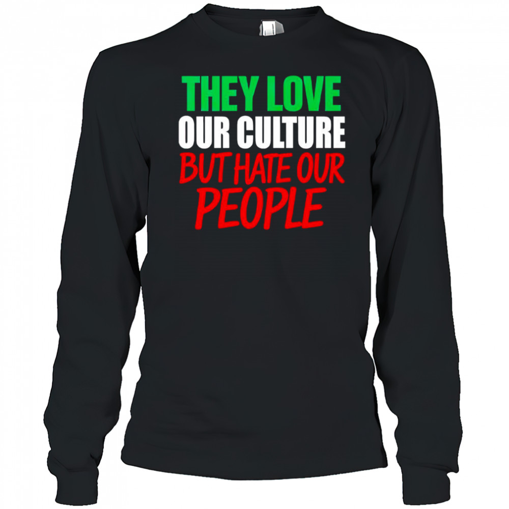 They love our culture they don’t love us shirt Long Sleeved