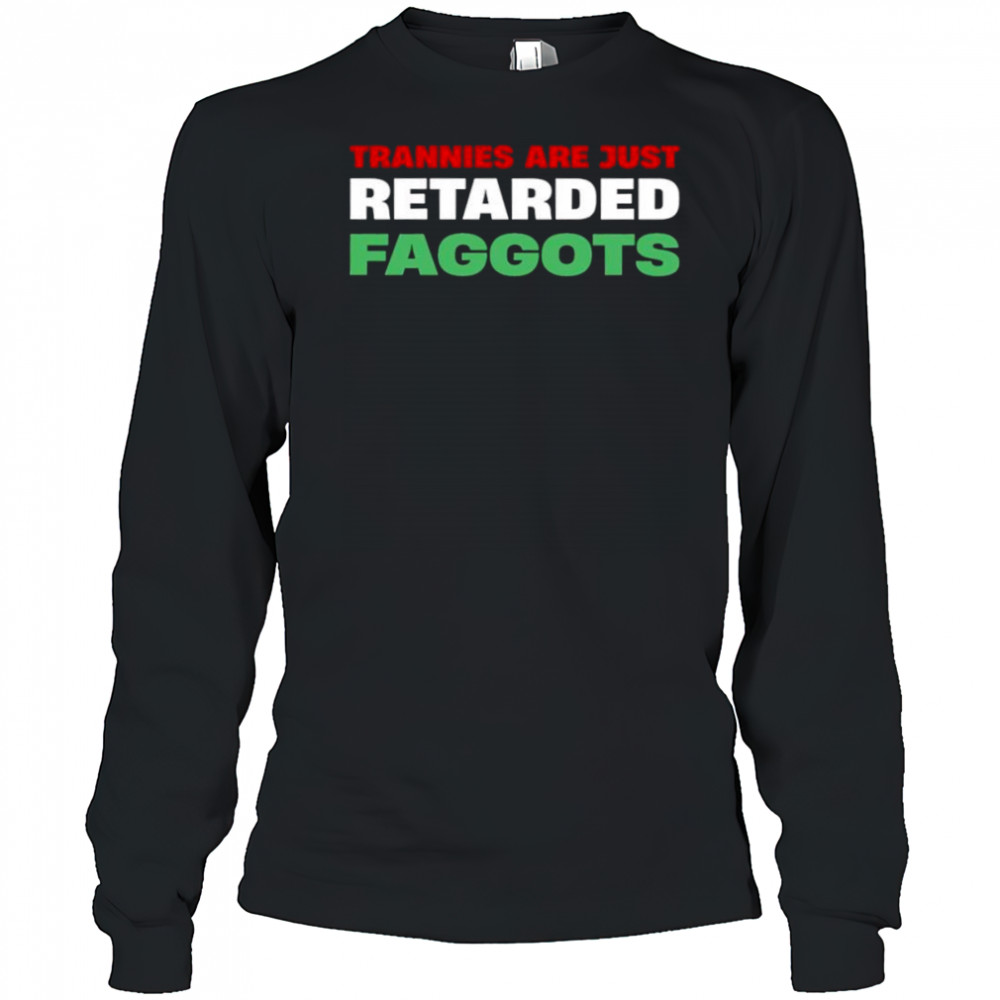 Trannies are just retarded faggots shirt Long Sleeved