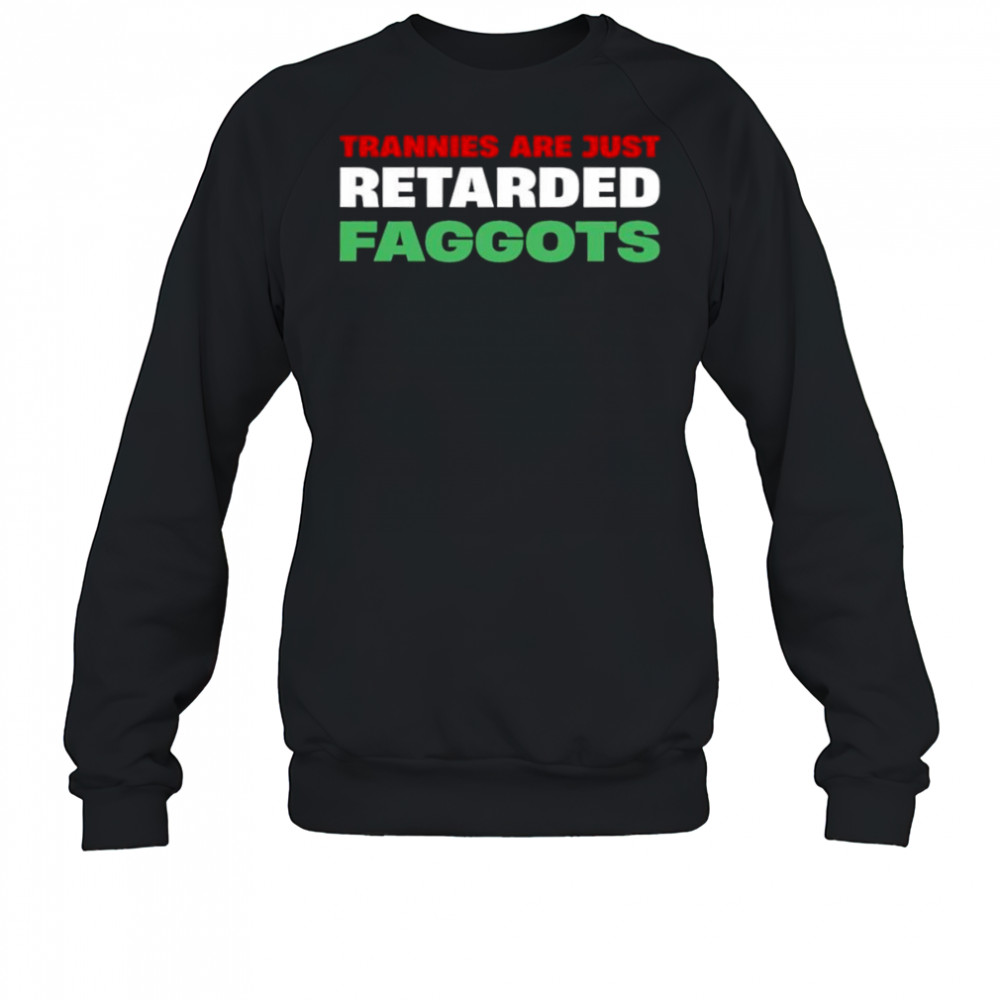 Trannies are just retarded faggots shirt Sweatshirt