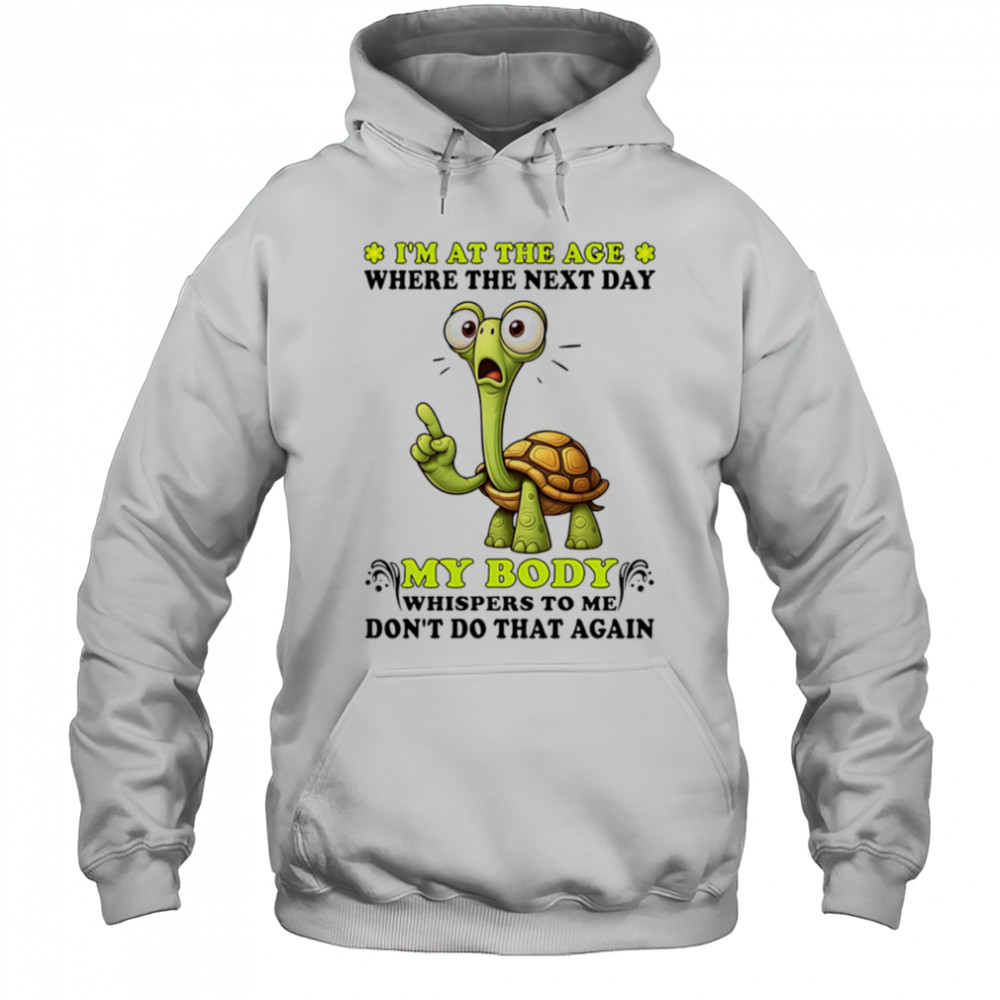 Turtle I’m at the age where the next day my body whispers to me don’t do that again shirt Hoodie