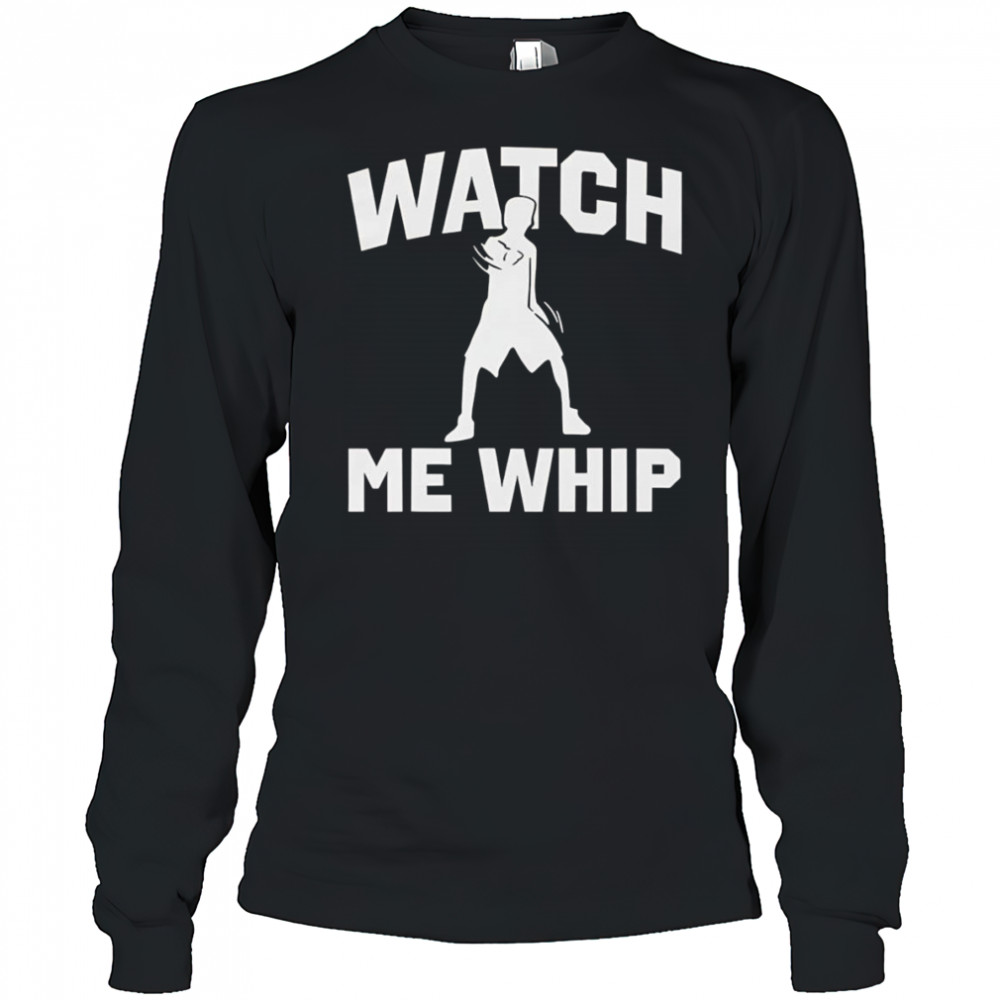 Watch me whip shirt Long Sleeved