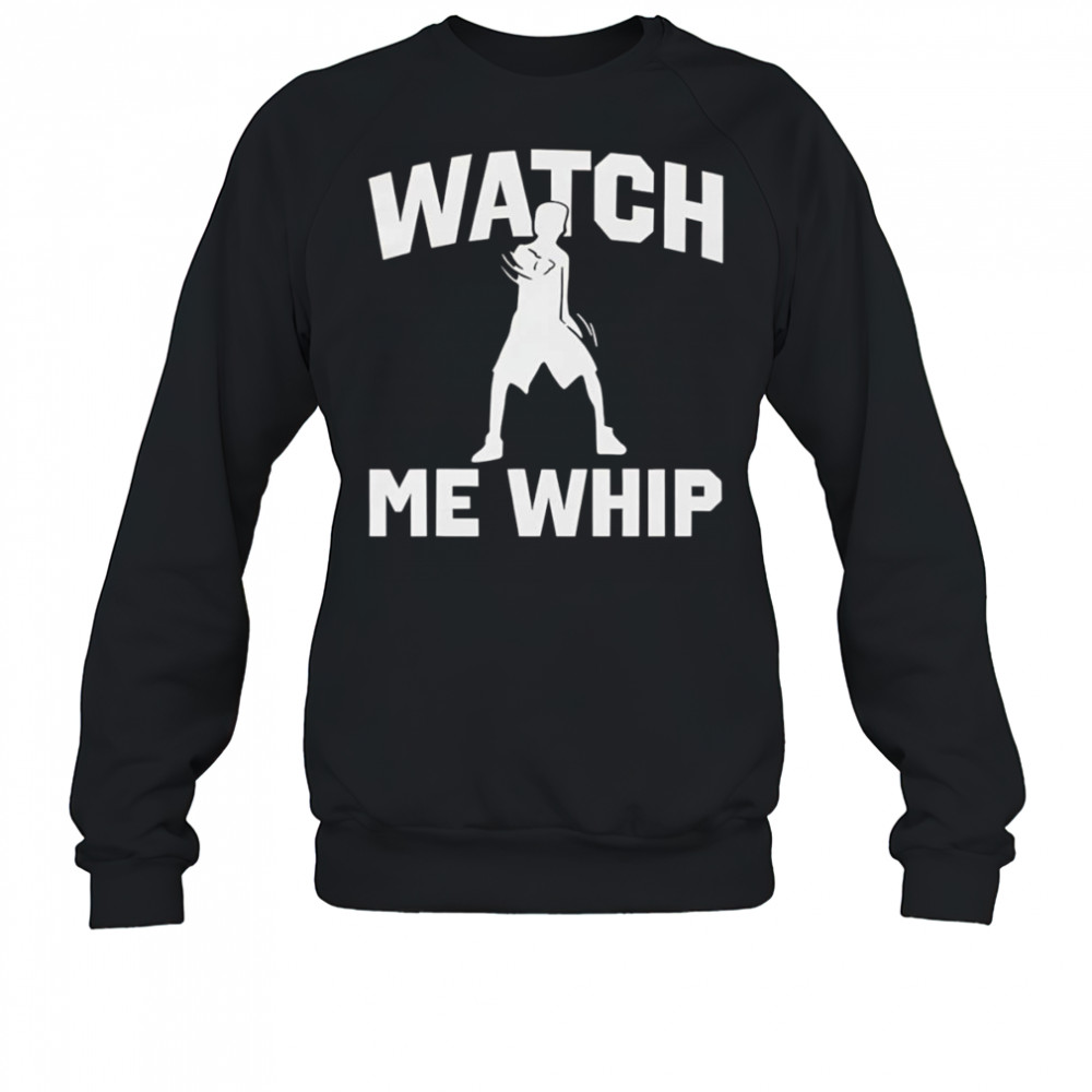 Watch me whip shirt Sweatshirt