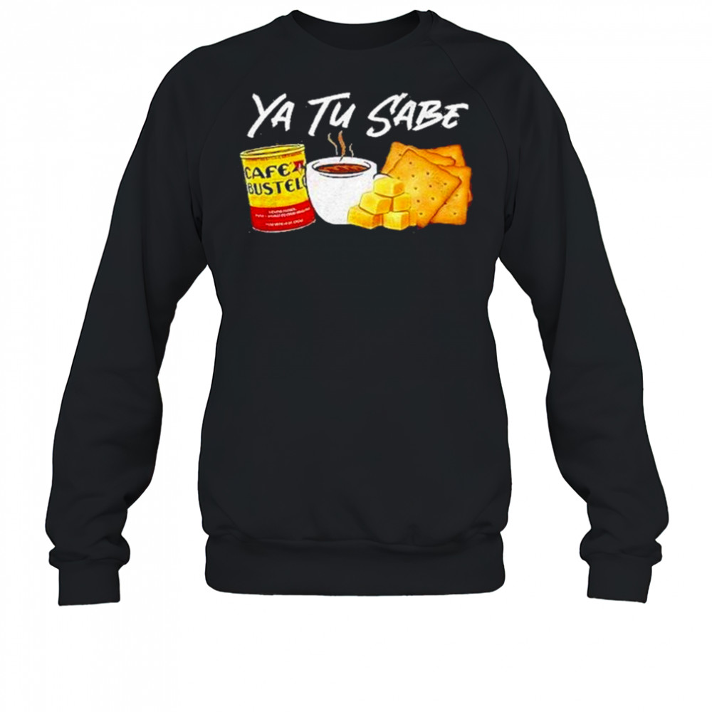 Ya Tu Sabe Shirt Sweatshirt