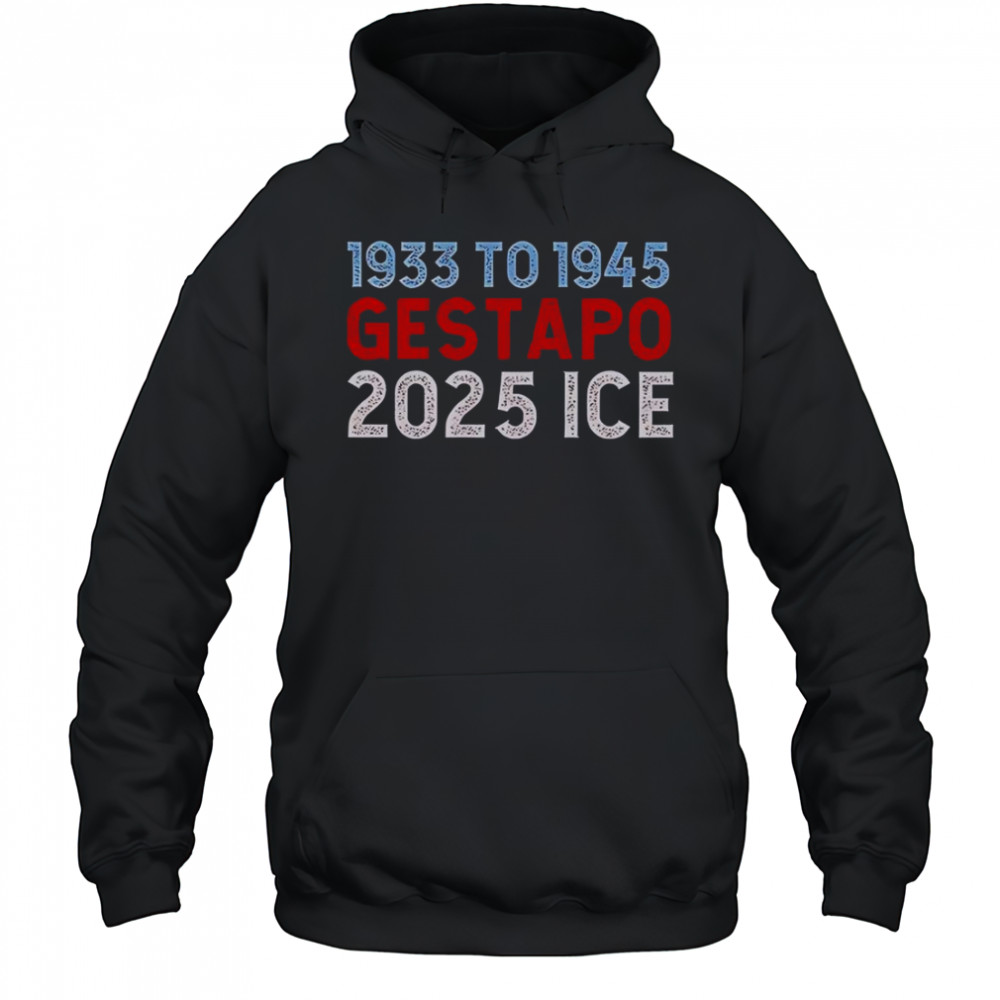 1933 To 1945 Gestapo 2025 ICE T-Shirt Hoodie