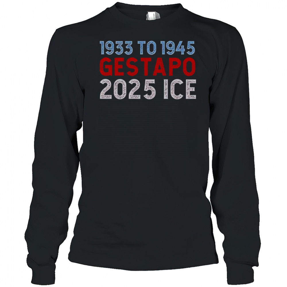 1933 To 1945 Gestapo 2025 ICE T-Shirt Long Sleeved