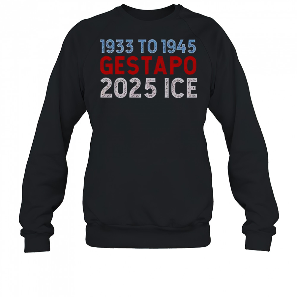 1933 To 1945 Gestapo 2025 ICE T-Shirt Sweatshirt