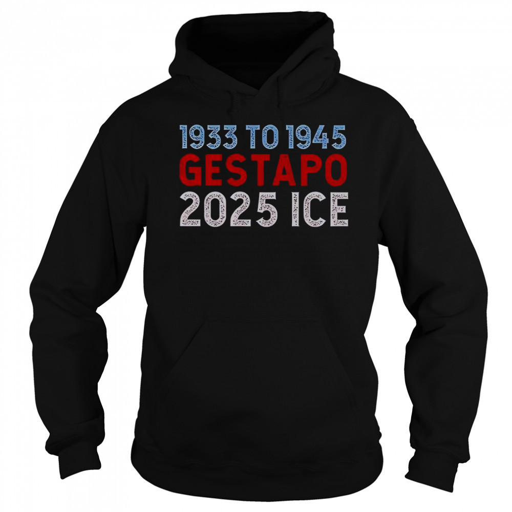 1933 To 1945 Gestapo 2025 ICE T-Shirt Sweatshirt