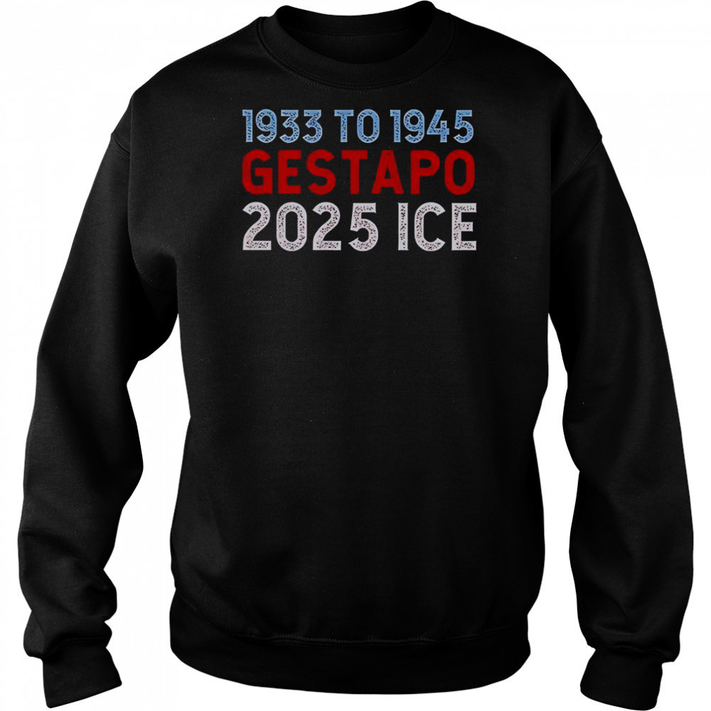 1933 To 1945 Gestapo 2025 ICE T-Shirt Hoodie